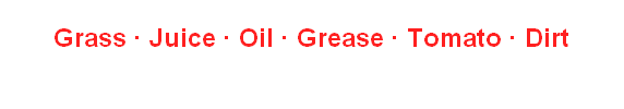Grass ∙ Juice ∙ Oil ∙ Grease ∙ Tomato ∙ Dirt
