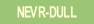 NEVR-DULL.